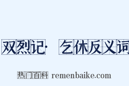双烈记·乞休反义词是什么意思的图片